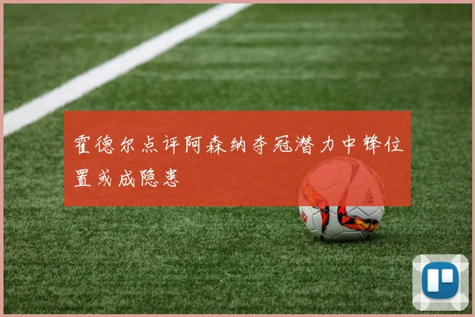 霍德尔点评阿森纳夺冠潜力中锋位置或成隐患