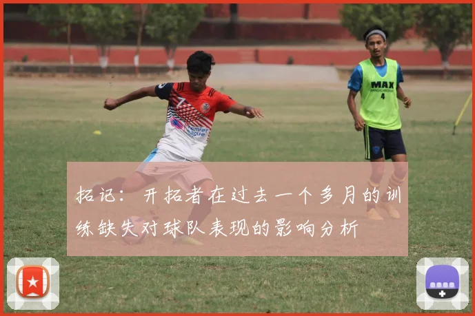 拓记：开拓者在过去一个多月的训练缺失对球队表现的影响分析