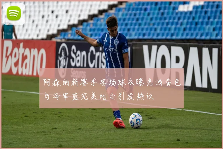 阿森纳新赛季客场球衣曝光浅黄色与海军蓝完美结合引发热议