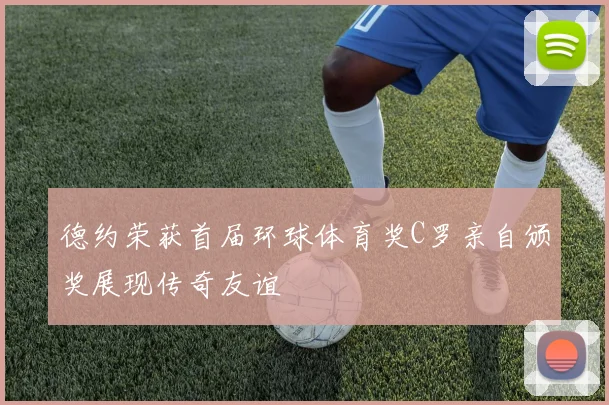 德约荣获首届环球体育奖C罗亲自颁奖展现传奇友谊