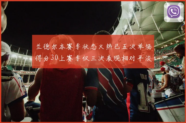 兰德尔本赛季状态火热已五次单场得分30上赛季仅三次表现相对平淡