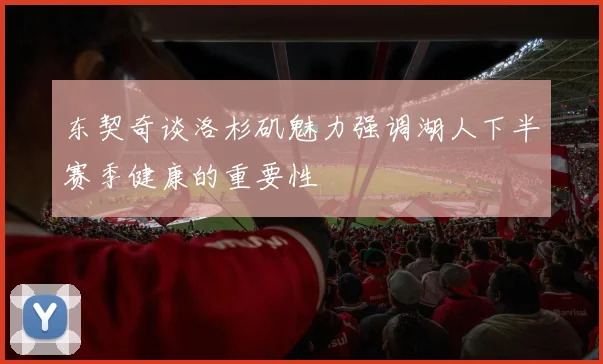 东契奇谈洛杉矶魅力强调湖人下半赛季健康的重要性