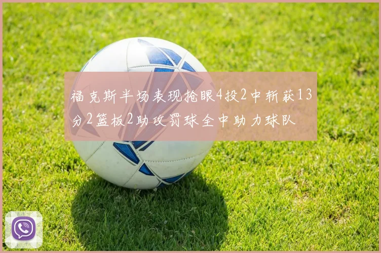 福克斯半场表现抢眼4投2中斩获13分2篮板2助攻罚球全中助力球队
