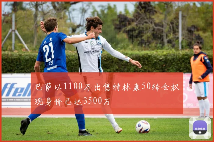 巴萨以1100万出售特林康50转会权现身价已达3500万