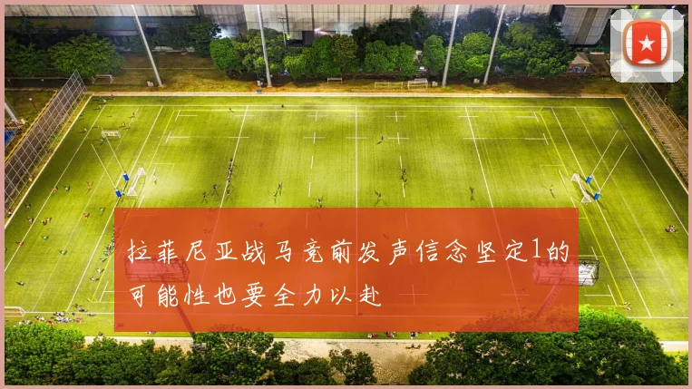 拉菲尼亚战马竞前发声信念坚定1的可能性也要全力以赴