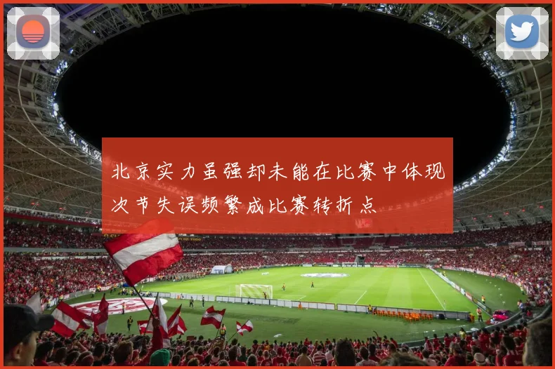 北京实力虽强却未能在比赛中体现次节失误频繁成比赛转折点