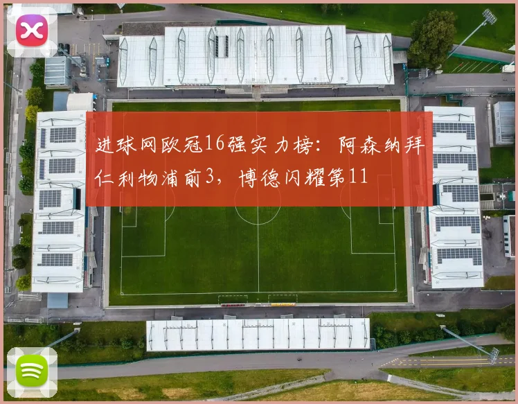 进球网欧冠16强实力榜：阿森纳拜仁利物浦前3，博德闪耀第11