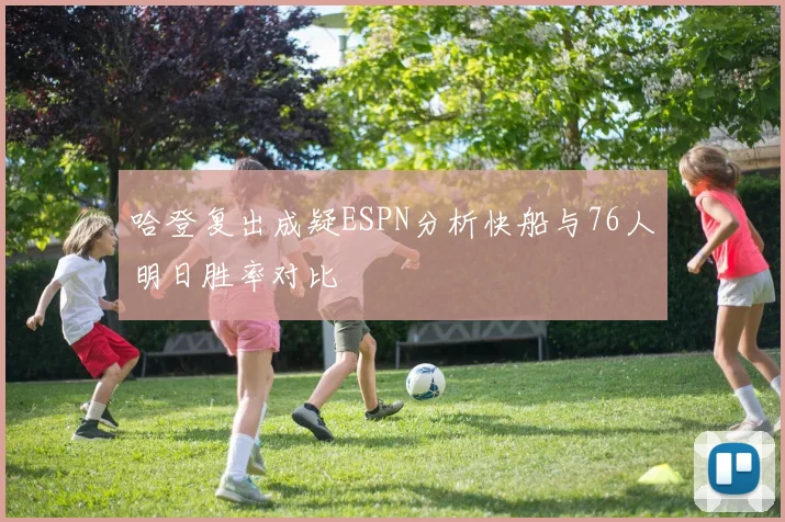 哈登复出成疑ESPN分析快船与76人明日胜率对比