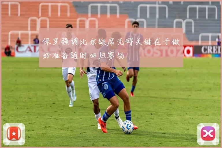 保罗强调比尔缺席无碍关键在于做好准备随时回归赛场
