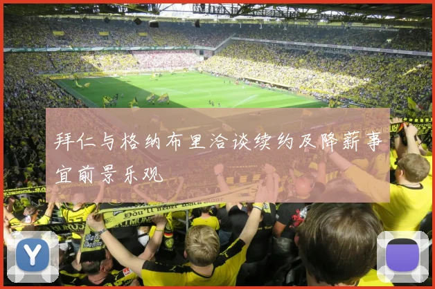 拜仁与格纳布里洽谈续约及降薪事宜前景乐观