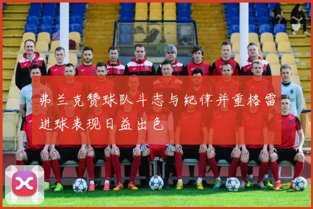 弗兰克赞球队斗志与纪律并重格雷进球表现日益出色