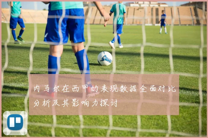 内马尔在西甲的表现数据全面对比分析及其影响力探讨