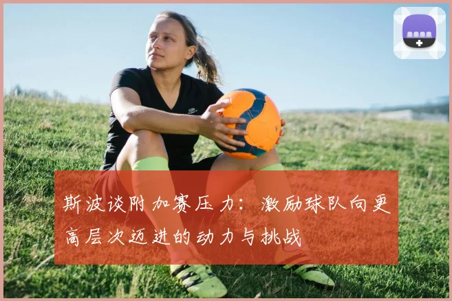 斯波谈附加赛压力：激励球队向更高层次迈进的动力与挑战