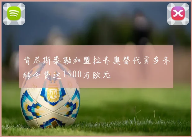 肯尼斯泰勒加盟拉齐奥替代贡多齐转会费达1500万欧元