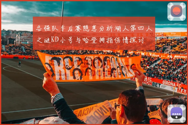 各强队季后赛隐患分析湖人第四人之谜KD小号与哈登拇指伤情探讨