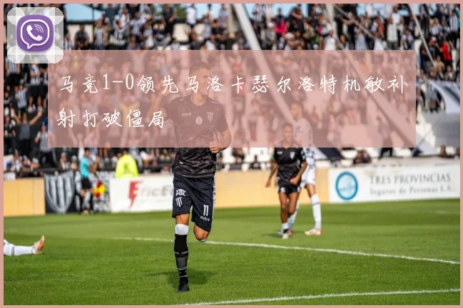 马竞1-0领先马洛卡瑟尔洛特机敏补射打破僵局
