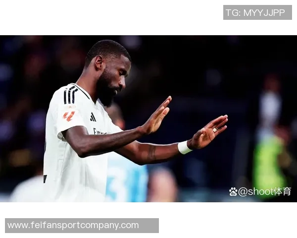 吕迪格未来去向仍存变数皇马与球员尚未达成最终协议